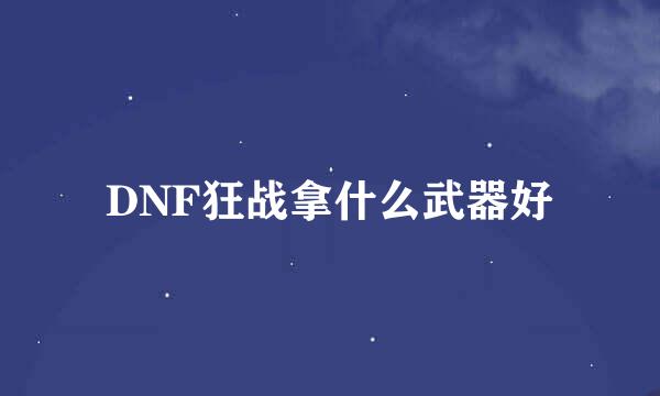 DNF狂战拿什么武器好