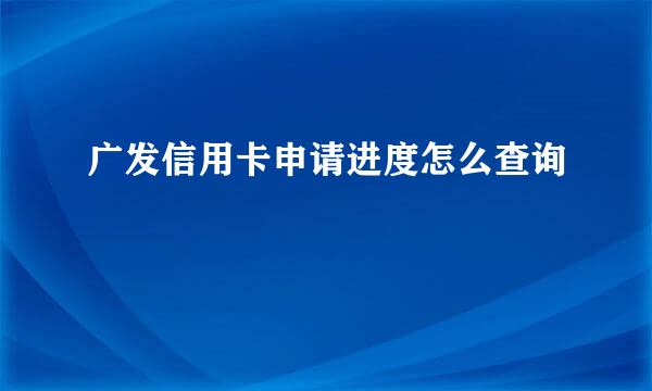 广发信用卡申请进度怎么查询