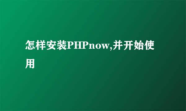 怎样安装PHPnow,并开始使用