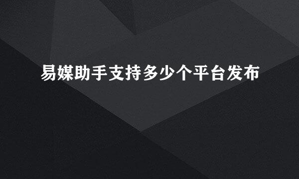 易媒助手支持多少个平台发布