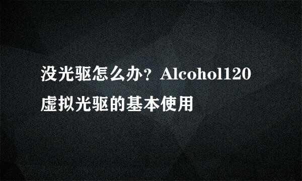 没光驱怎么办？Alcohol120虚拟光驱的基本使用