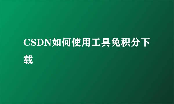 CSDN如何使用工具免积分下载