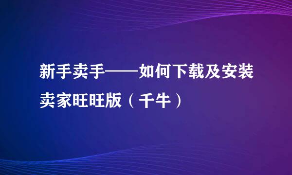 新手卖手——如何下载及安装卖家旺旺版（千牛）