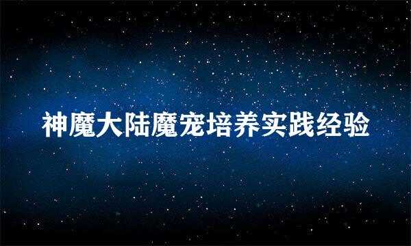 神魔大陆魔宠培养实践经验