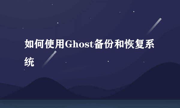 如何使用Ghost备份和恢复系统