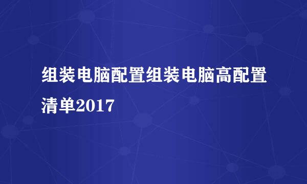 组装电脑配置组装电脑高配置清单2017