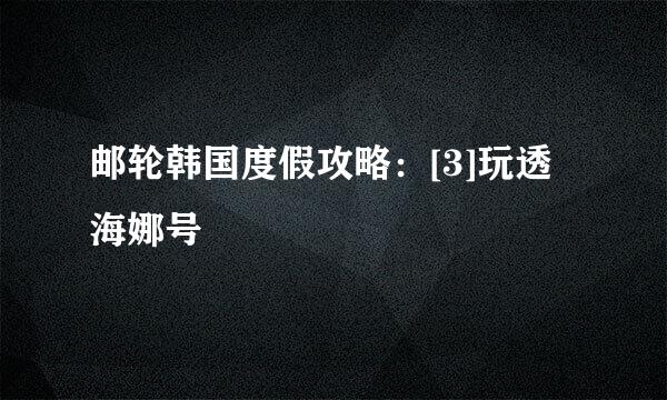 邮轮韩国度假攻略：[3]玩透海娜号