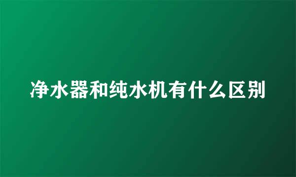 净水器和纯水机有什么区别