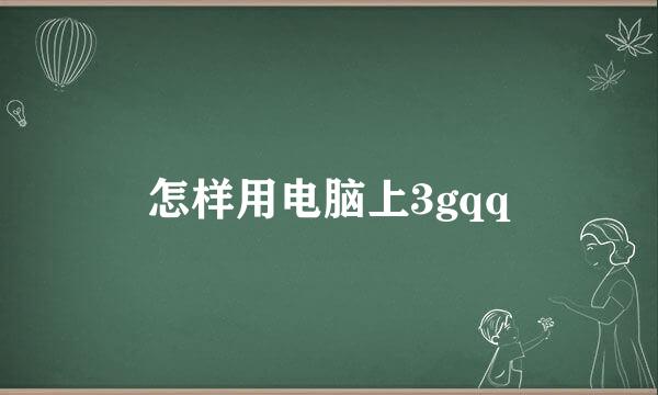 怎样用电脑上3gqq