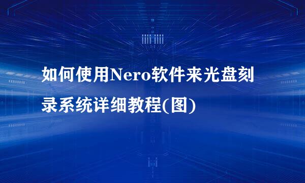 如何使用Nero软件来光盘刻录系统详细教程(图)