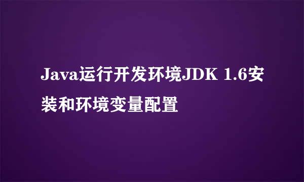 Java运行开发环境JDK 1.6安装和环境变量配置