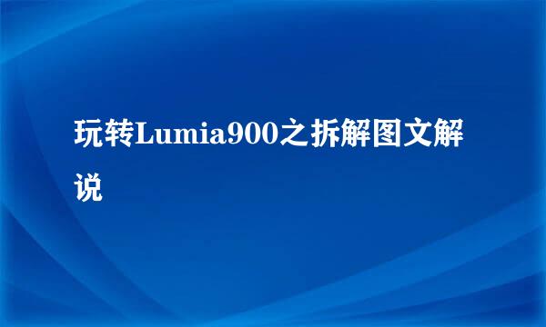 玩转Lumia900之拆解图文解说