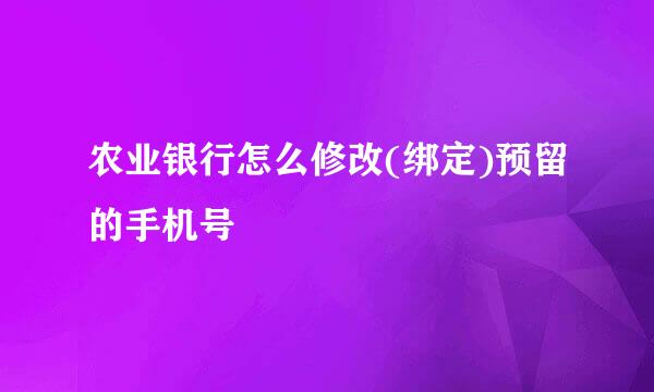 农业银行怎么修改(绑定)预留的手机号