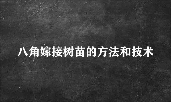 八角嫁接树苗的方法和技术