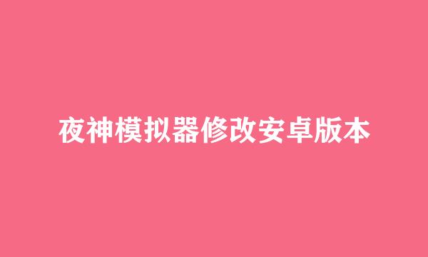 夜神模拟器修改安卓版本