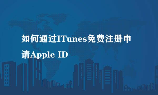 如何通过ITunes免费注册申请Apple ID