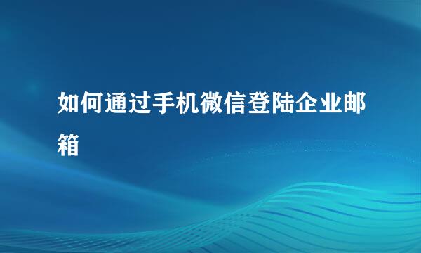 如何通过手机微信登陆企业邮箱