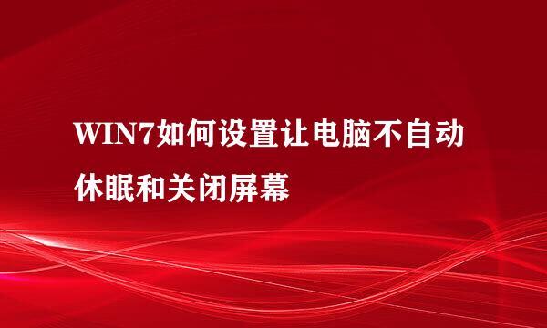 WIN7如何设置让电脑不自动休眠和关闭屏幕