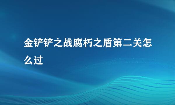 金铲铲之战腐朽之盾第二关怎么过