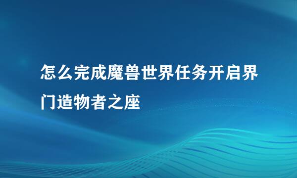 怎么完成魔兽世界任务开启界门造物者之座