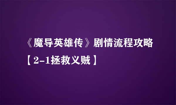 《魔导英雄传》剧情流程攻略【2-1拯救义贼】