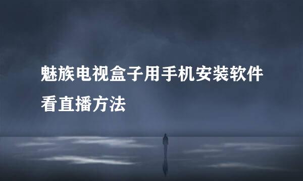 魅族电视盒子用手机安装软件看直播方法