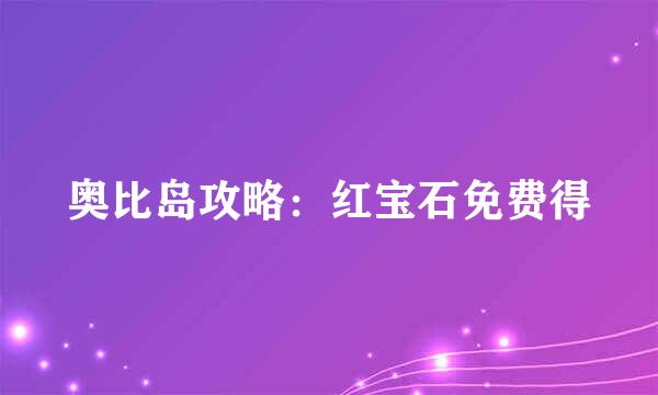 奥比岛攻略：红宝石免费得