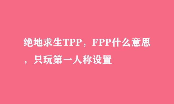 绝地求生TPP，FPP什么意思，只玩第一人称设置