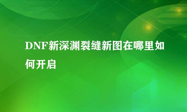 DNF新深渊裂缝新图在哪里如何开启