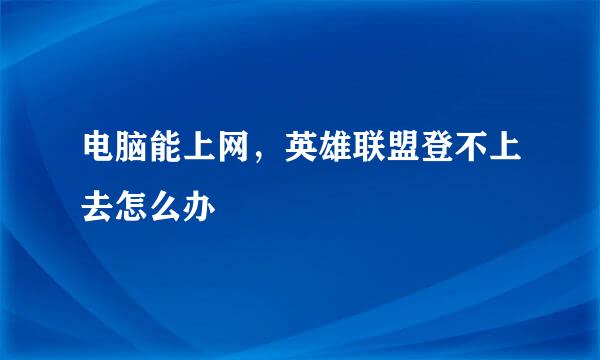 电脑能上网，英雄联盟登不上去怎么办