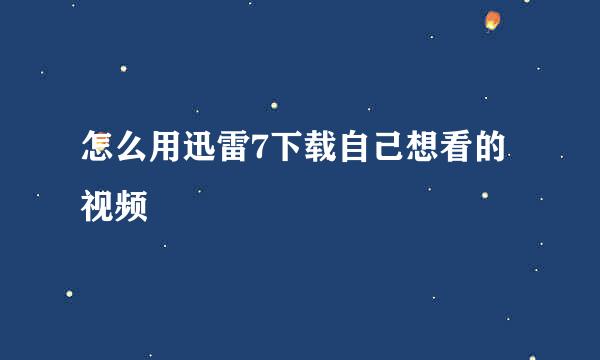 怎么用迅雷7下载自己想看的视频