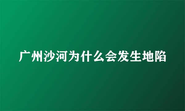 广州沙河为什么会发生地陷