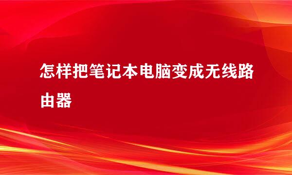 怎样把笔记本电脑变成无线路由器