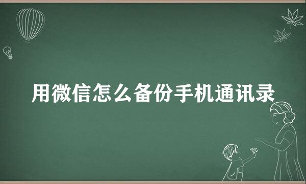 用微信怎么备份手机通讯录