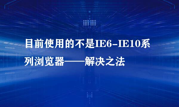 目前使用的不是IE6-IE10系列浏览器——解决之法