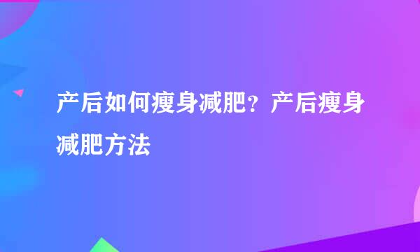 产后如何瘦身减肥？产后瘦身减肥方法