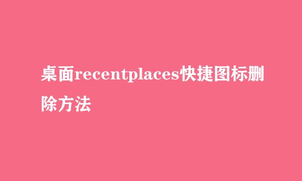 桌面recentplaces快捷图标删除方法