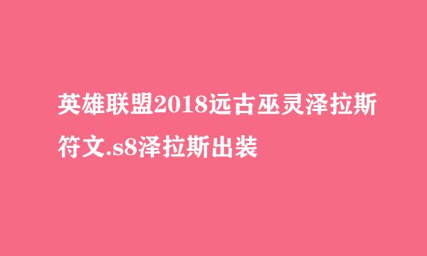 英雄联盟2018远古巫灵泽拉斯符文.s8泽拉斯出装