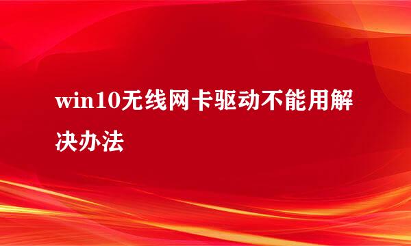 win10无线网卡驱动不能用解决办法