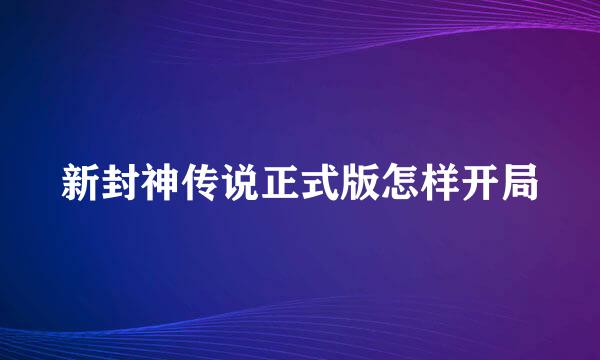 新封神传说正式版怎样开局