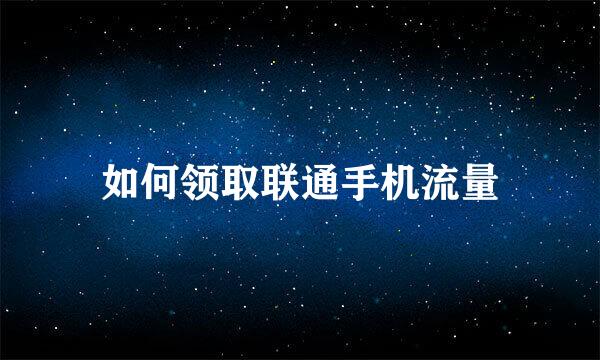 如何领取联通手机流量