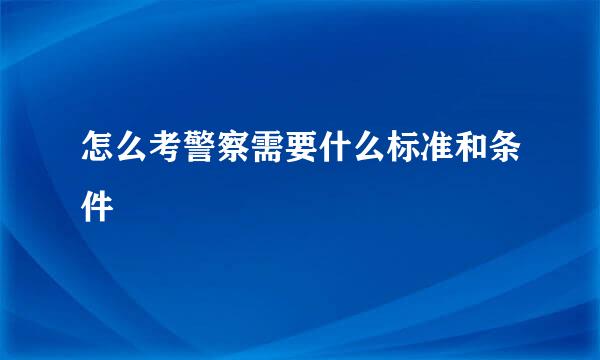 怎么考警察需要什么标准和条件