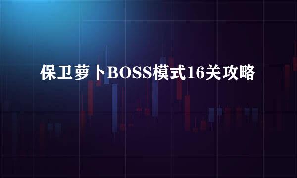 保卫萝卜BOSS模式16关攻略