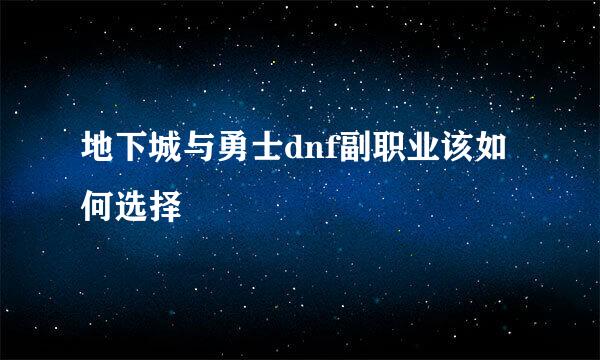 地下城与勇士dnf副职业该如何选择