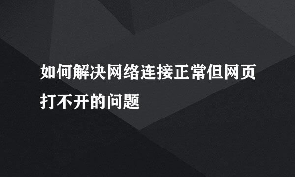 如何解决网络连接正常但网页打不开的问题