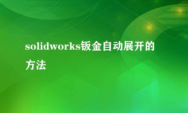 solidworks钣金自动展开的方法