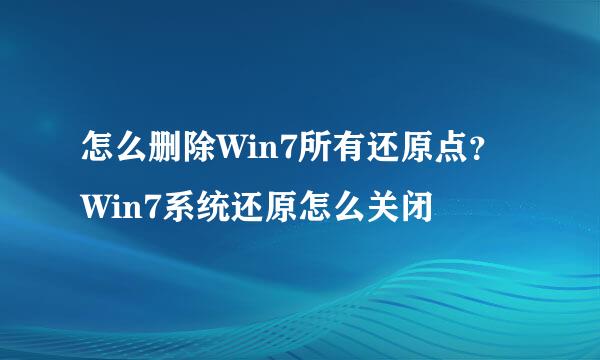 怎么删除Win7所有还原点？Win7系统还原怎么关闭