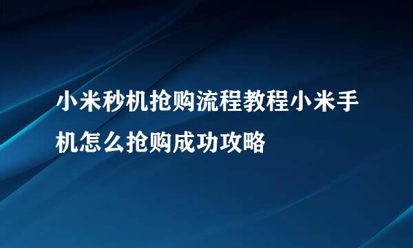 小米秒机抢购流程教程小米手机怎么抢购成功攻略