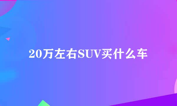 20万左右SUV买什么车