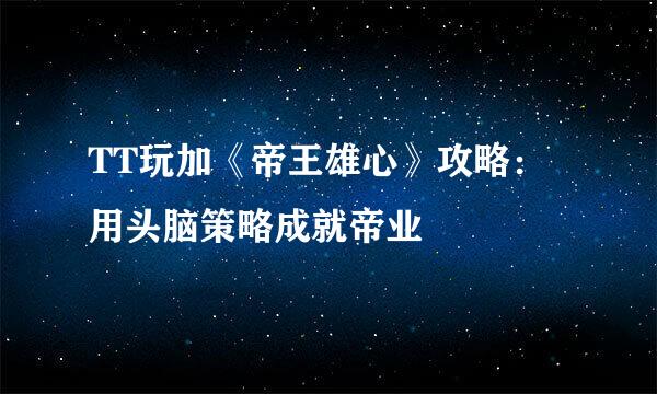 TT玩加《帝王雄心》攻略：用头脑策略成就帝业